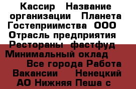 Кассир › Название организации ­ Планета Гостеприимства, ООО › Отрасль предприятия ­ Рестораны, фастфуд › Минимальный оклад ­ 35 000 - Все города Работа » Вакансии   . Ненецкий АО,Нижняя Пеша с.